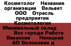 Косметолог › Название организации ­ Вельвет, ООО › Отрасль предприятия ­ Косметология › Минимальный оклад ­ 35 000 - Все города Работа » Вакансии   . Ненецкий АО,Волоковая д.